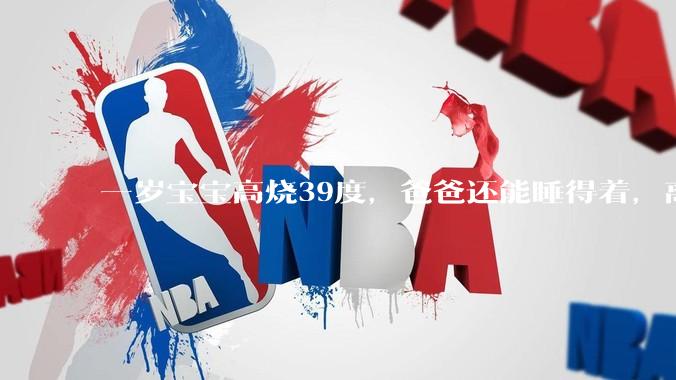 一岁宝宝高烧39度，爸爸还能睡得着，离吗？