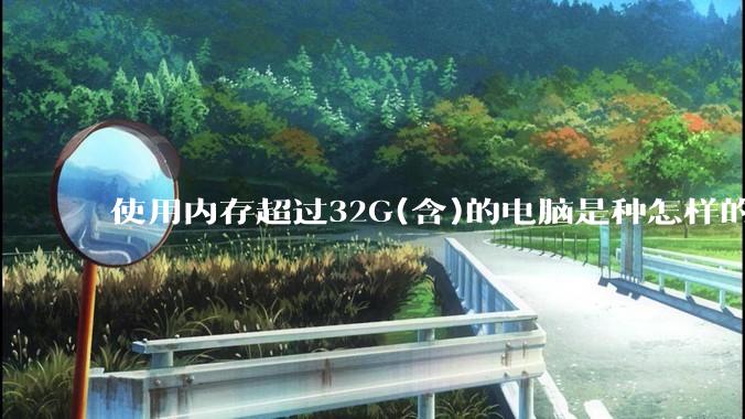 使用内存超过32G(含)的电脑是种怎样的体验？