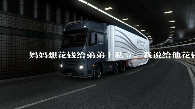 妈妈想花钱给弟弟上私立。我说给他花钱可以，但是得把一样的钱打我***上，我这样很过分吗？