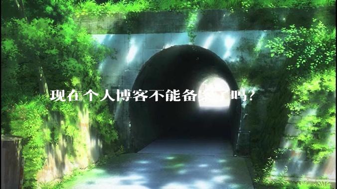 现在个人博客不能备案了吗？