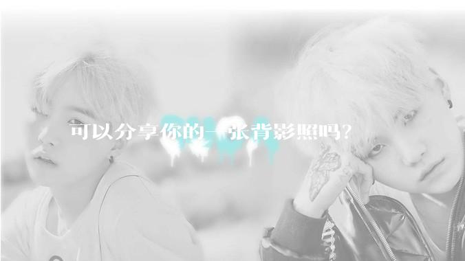 可以分享你的一张背影照吗？