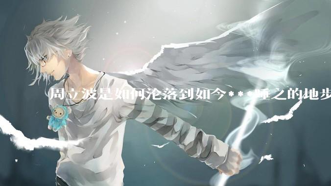 周立波是如何沦落到如今***唾之的地步？