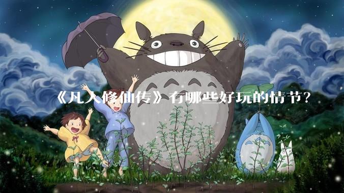 《凡人修仙传》有哪些好玩的情节？