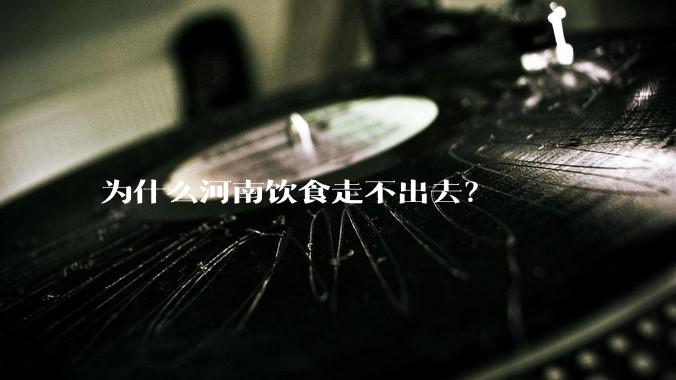 为什么河南饮食走不出去？
