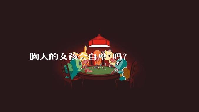 胸大的女孩会自卑 吗？