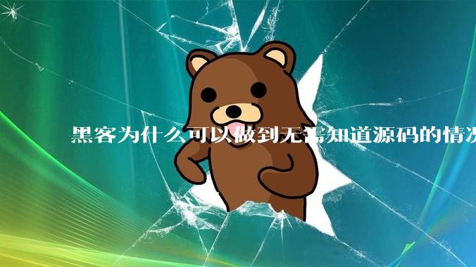 黑客为什么可以做到无需知道源码的情况下找出系统漏洞？